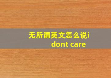 无所谓英文怎么说i dont care